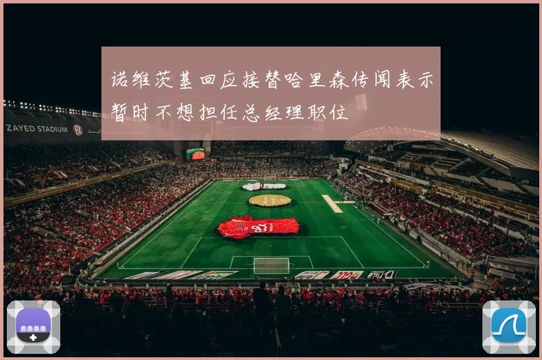 诺维茨基回应接替哈里森传闻表示暂时不想担任总经理职位