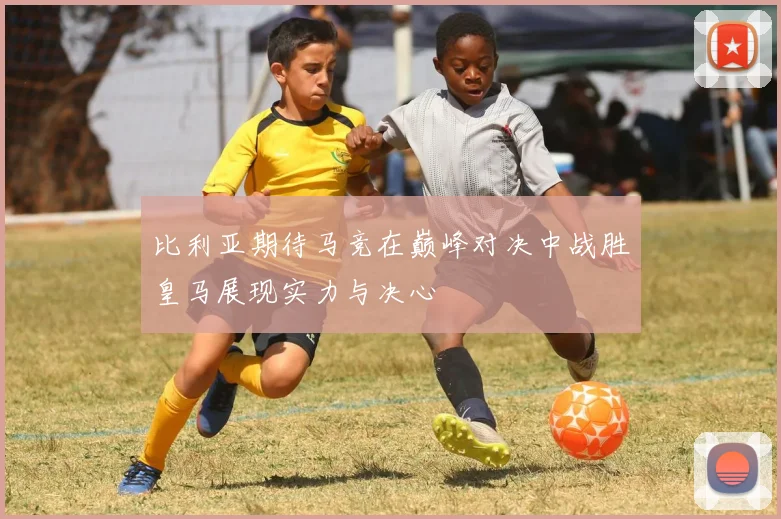 比利亚期待马竞在巅峰对决中战胜皇马展现实力与决心
