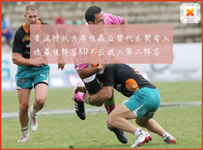 香波特认为布伦森应替代东契奇入选最佳阵容KD不应进入第二阵容