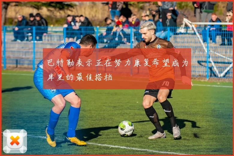 巴特勒表示正在努力康复希望成为库里的最佳搭档