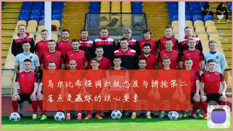 乌尔比希强调积极态度与拼抢第二落点是赢球的核心要素