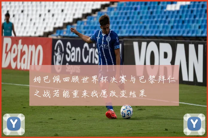 姆巴佩回顾世界杯决赛与巴黎拜仁之战若能重来我愿改变结果