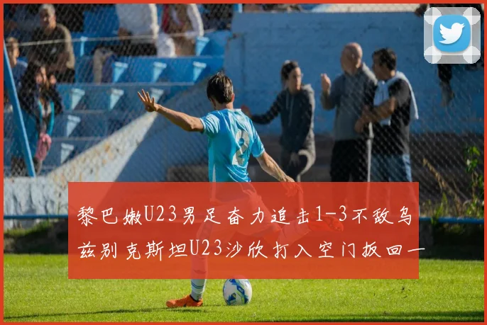 黎巴嫩U23男足奋力追击1-3不敌乌兹别克斯坦U23沙欣打入空门扳回一城