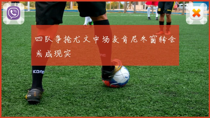 四队争抢尤文中场麦肯尼冬窗转会或成现实